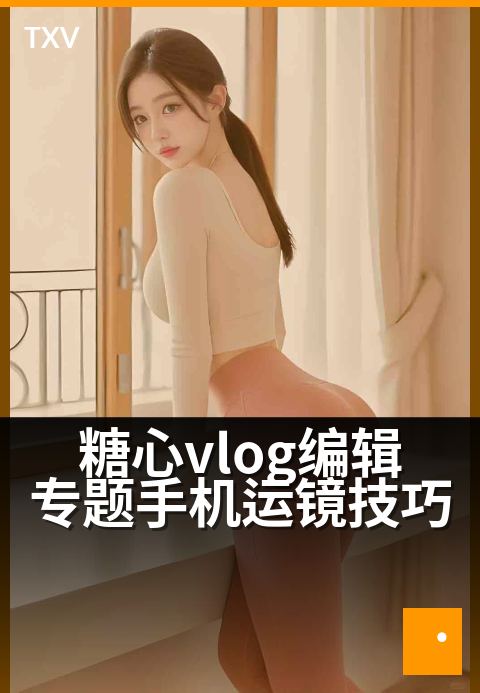 糖心vlog编辑专题手机运镜技巧 - 新手拍出电影感运镜