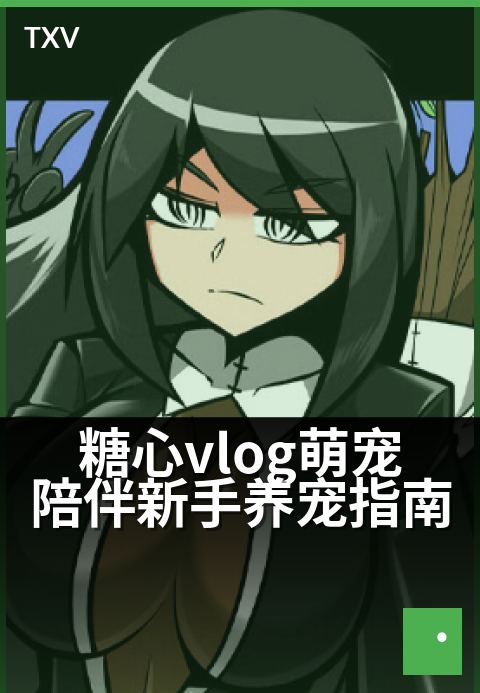 糖心vlog萌宠陪伴新手养宠指南 - 从零开始,暖心陪伴成长