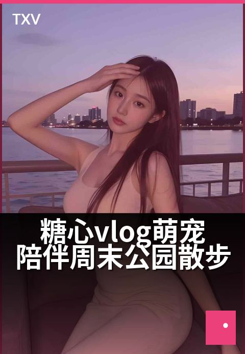 糖心vlog萌宠陪伴周末公园散步 - 阳光正好,带毛孩撒欢去