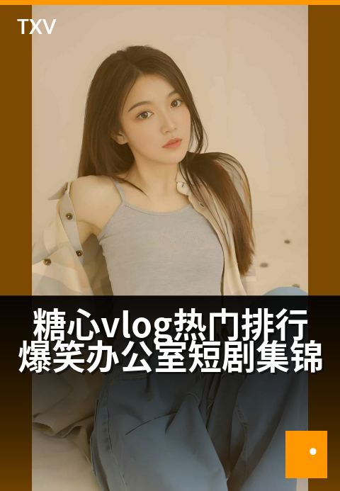 糖心vlog热门排行爆笑办公室短剧集锦 - 社畜欢乐多，这些办公室名场面让你笑出腹肌！-热门排行-糖心vlog