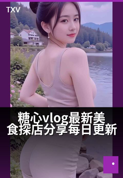 糖心vlog最新美食探店分享每日更新 - 甜味暴击！今天带你打卡火遍全网的宝藏小店-每日更新-糖心vlog