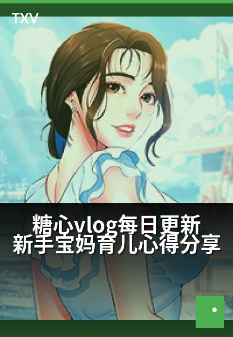 糖心vlog每日更新新手宝妈育儿心得分享 - 甜蜜陪伴，新手妈妈的成长手账与避坑指南-每日更新-糖心vlog