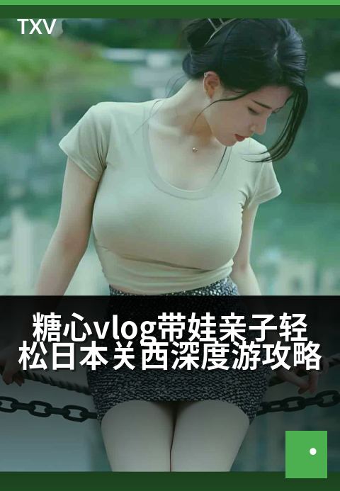 糖心vlog带娃亲子轻松日本关西深度游攻略 - 关西亲子慢时光：大阪、京都、奈良，一家人的治愈之旅-旅行游记-糖心vlog