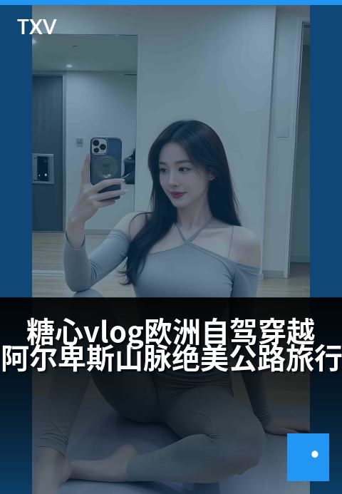 糖心vlog欧洲自驾穿越阿尔卑斯山脉绝美公路旅行 - 穿过世界之巅，追逐落日与雪峰的诗意公路片-旅行游记-糖心vlog