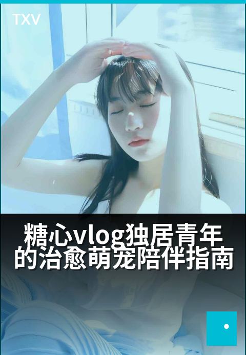 糖心vlog独居青年的治愈萌宠陪伴指南 - 和毛孩子一起点亮独居小确幸-萌宠陪伴-糖心vlog