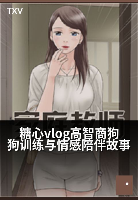 糖心vlog高智商狗狗训练与情感陪伴故事 - 暖心智慧成长记：看高智商萌犬如何成为家庭情感纽带-萌宠陪伴-糖心vlog