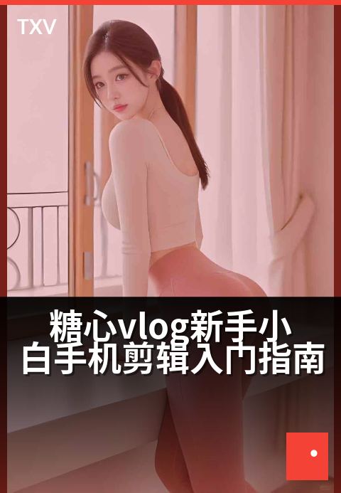 糖心vlog新手小白手机剪辑入门指南 - 零基础手机剪出爆款糖心VLOG-编辑专题-糖心vlog